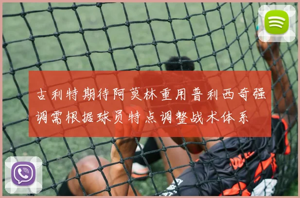 古利特期待阿莫林重用普利西奇强调需根据球员特点调整战术体系