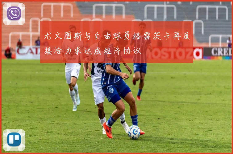 尤文图斯与自由球员格雷茨卡再度接洽力求达成经济协议