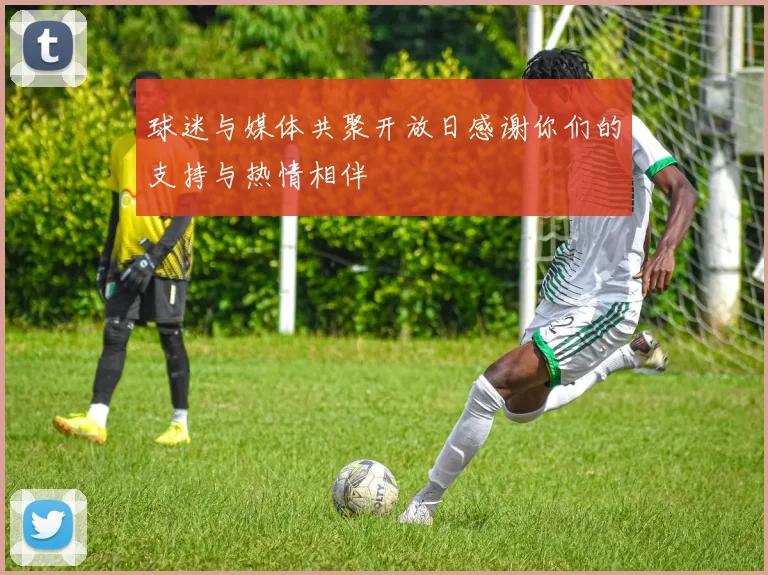 球迷与媒体共聚开放日感谢你们的支持与热情相伴