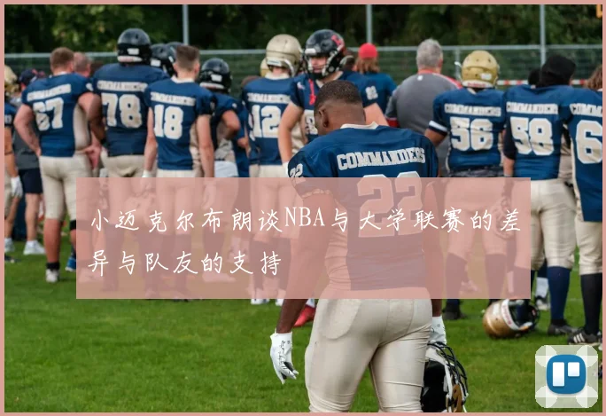 小迈克尔布朗谈NBA与大学联赛的差异与队友的支持