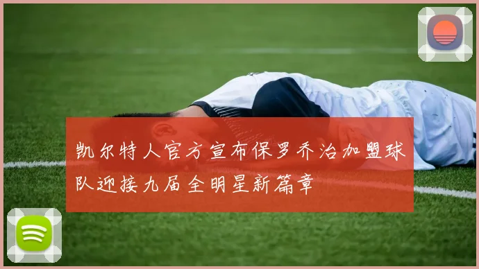 凯尔特人官方宣布保罗乔治加盟球队迎接九届全明星新篇章